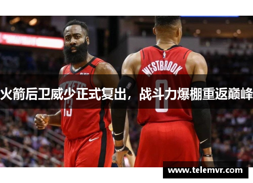 火箭后卫威少正式复出，战斗力爆棚重返巅峰
