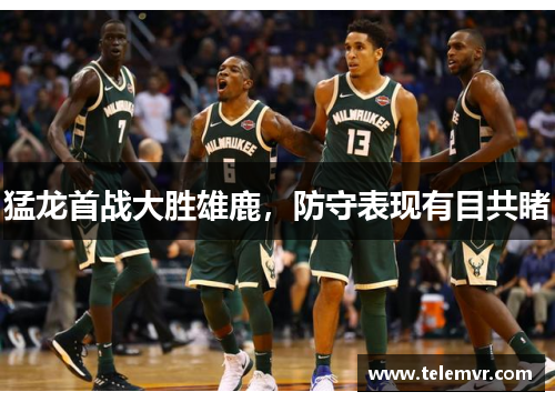 猛龙首战大胜雄鹿，防守表现有目共睹