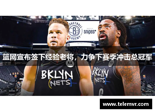 篮网宣布签下经验老将，力争下赛季冲击总冠军